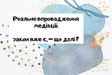 РЕАЛЬНЕ ВПРОВАДЖЕННЯ МЕДІАЦІЇ: ЗАКОН ВЖЕ Є,- ЩО ДАЛІ?